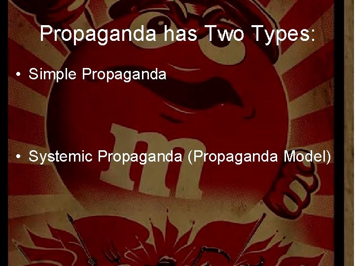 Propaganda has Two Types: • Simple Propaganda • Systemic Propaganda (Propaganda Model) 