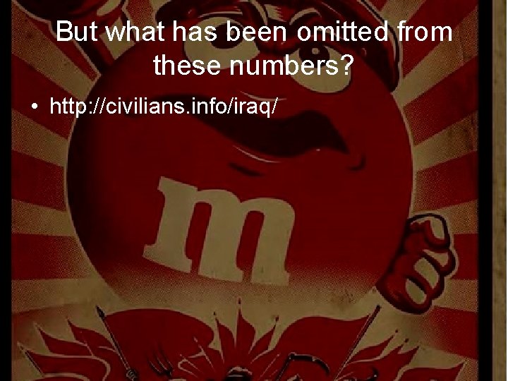 But what has been omitted from these numbers? • http: //civilians. info/iraq/ 