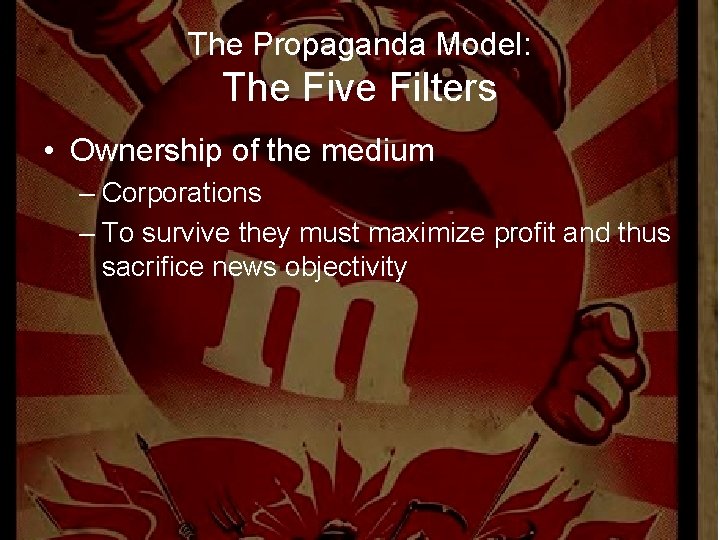 The Propaganda Model: The Five Filters • Ownership of the medium – Corporations –