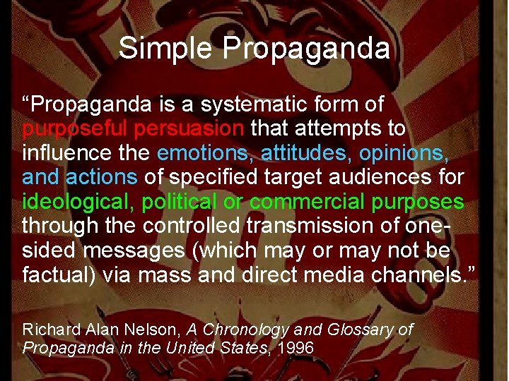 Simple Propaganda “Propaganda is a systematic form of purposeful persuasion that attempts to influence