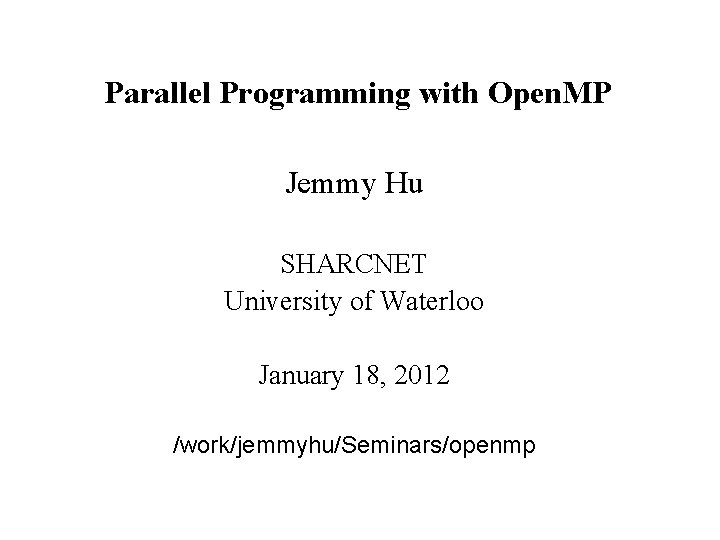 Parallel Programming with Open. MP Jemmy Hu SHARCNET University of Waterloo January 18, 2012