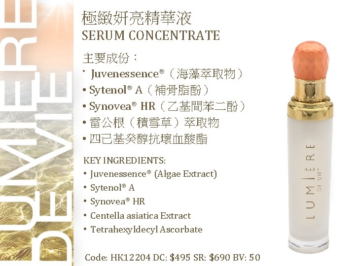 極緻妍亮精華液 SERUM CONCENTRATE 主要成份： • Juvenessence®（海藻萃取物） • Sytenol® A（補骨脂酚） • Synovea® HR（乙基間苯二酚） • 雷公根（積雪草）萃取物