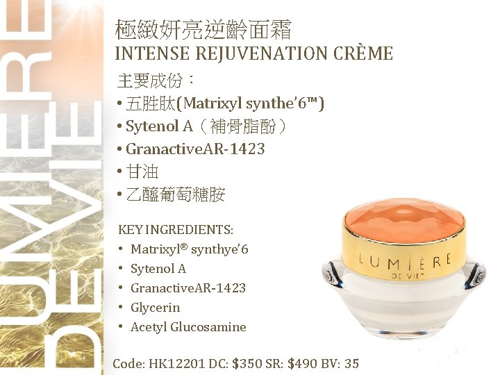 極緻妍亮逆齡面霜 INTENSE REJUVENATION CRÈME 主要成份： • 五胜肽(Matrixyl synthe’ 6™) • Sytenol A（補骨脂酚） • Granactive.