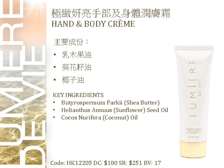 極緻妍亮手部及身體潤膚霜 HAND & BODY CRÈME 主要成份： • 乳木果油 • 葵花籽油 • 椰子油 KEY INGREDIENTS