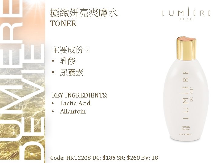 極緻妍亮爽膚水 TONER 主要成份： • 乳酸 • 尿囊素 KEY INGREDIENTS: • Lactic Acid • Allantoin