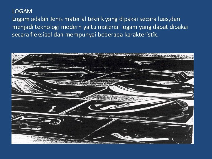 LOGAM Logam adalah Jenis material teknik yang dipakai secara luas, dan menjadi teknologi modern