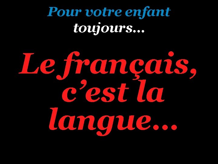 Pour votre enfant toujours… Le français, c’est la langue… 
