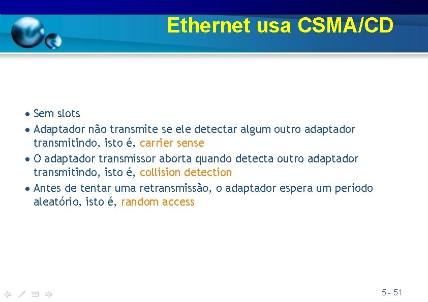Ethernet usa CSMA/CD Sem slots Adaptador não transmite se ele detectar algum outro adaptador Ethernet usa CSMA/CD Sem slots Adaptador não transmite se ele detectar algum outro adaptador