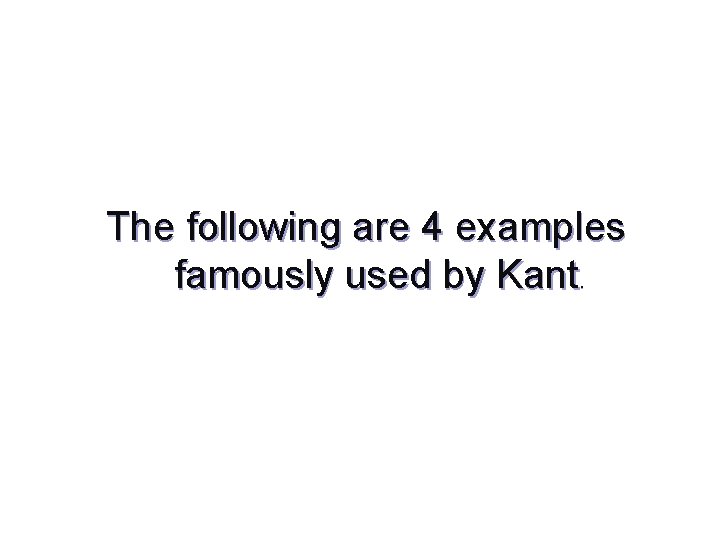 The following are 4 examples famously used by Kant. 