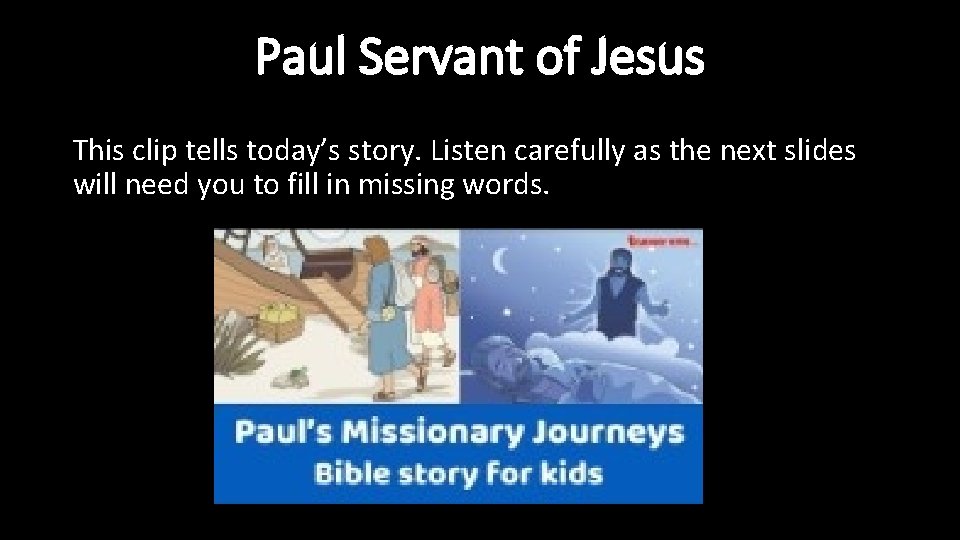 Paul Servant of Jesus This clip tells today’s story. Listen carefully as the next