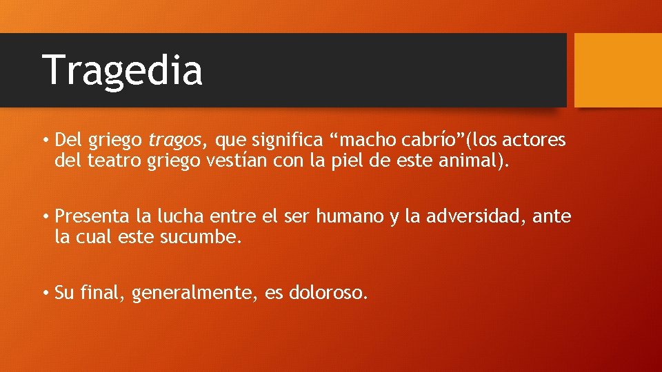 Tragedia • Del griego tragos, que significa “macho cabrío”(los actores del teatro griego vestían