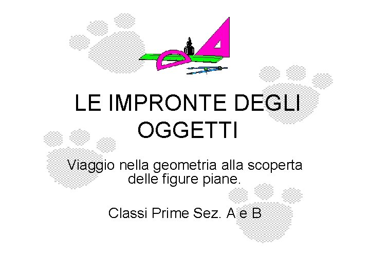 LE IMPRONTE DEGLI OGGETTI Viaggio nella geometria alla scoperta delle figure piane. Classi Prime