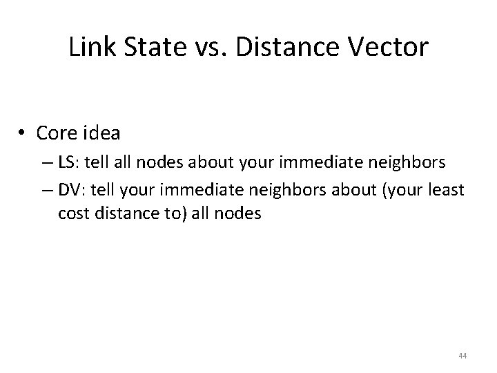 Link State vs. Distance Vector • Core idea – LS: tell all nodes about