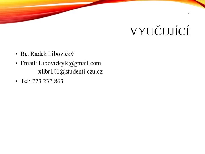 2 VYUČUJÍCÍ • Bc. Radek Libovický • Email: Libovicky. R@gmail. com xlibr 101@studenti. czu.