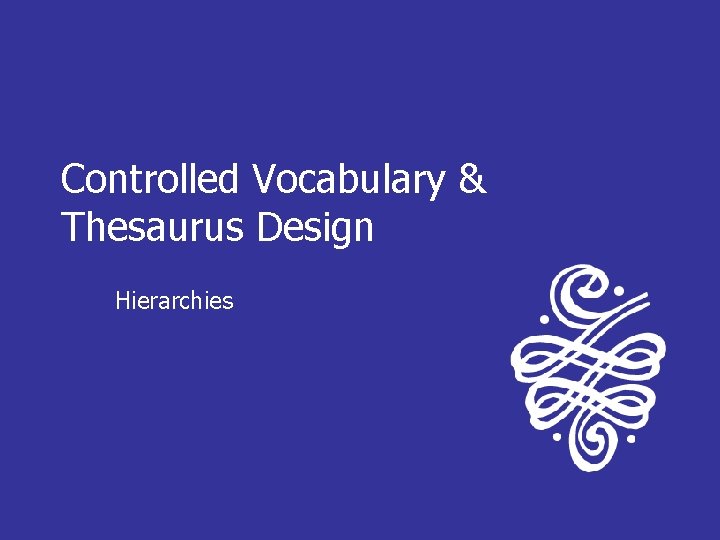 Controlled Vocabulary & Thesaurus Design Hierarchies 