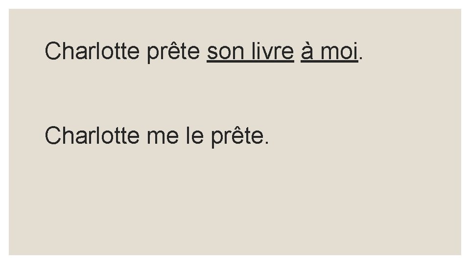 Charlotte prête son livre à moi. Charlotte me le prête. 