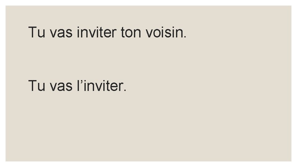 Tu vas inviter ton voisin. Tu vas l’inviter. 