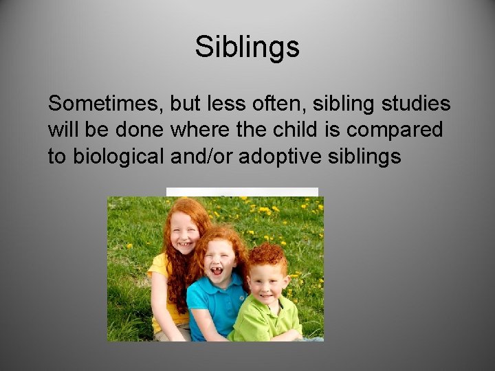 Siblings Sometimes, but less often, sibling studies will be done where the child is Siblings Sometimes, but less often, sibling studies will be done where the child is