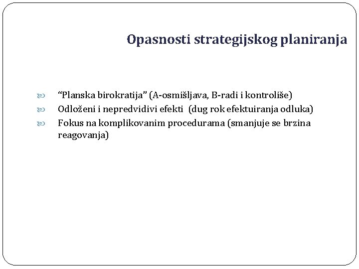 Opasnosti strategijskog planiranja “Planska birokratija” (A-osmišljava, B-radi i kontroliše) Odloženi i nepredvidivi efekti (dug