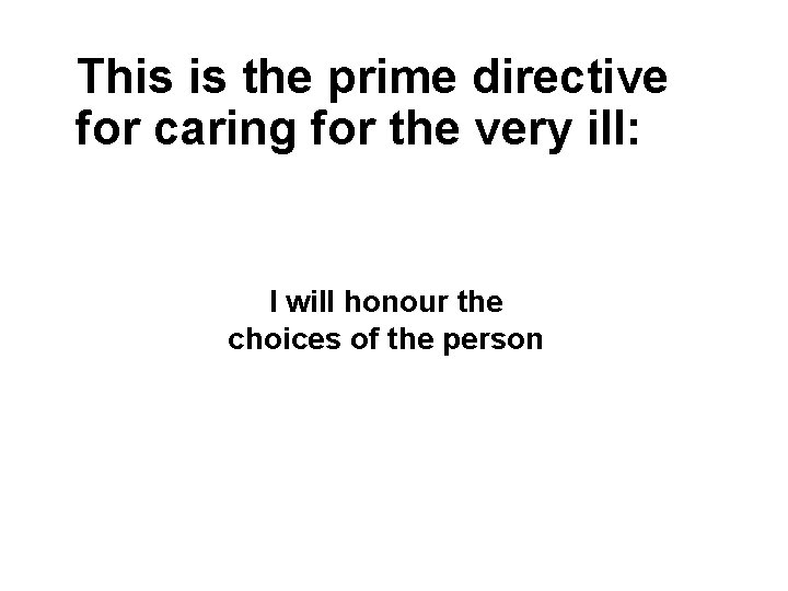 This is the prime directive for caring for the very ill: I will honour