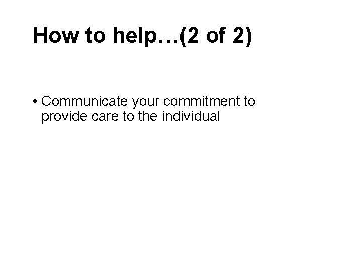 How to help…(2 of 2) • Communicate your commitment to provide care to the