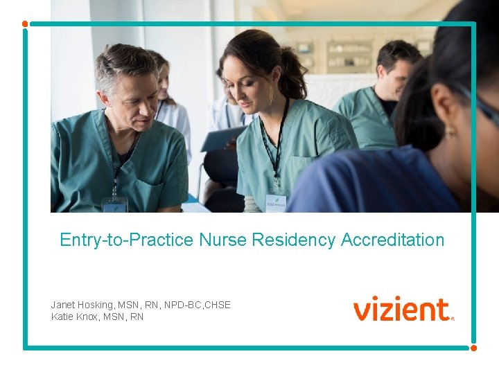 Entry-to-Practice Nurse Residency Accreditation Janet Hosking, MSN, RN, NPD-BC, CHSE Katie Knox, MSN, RN