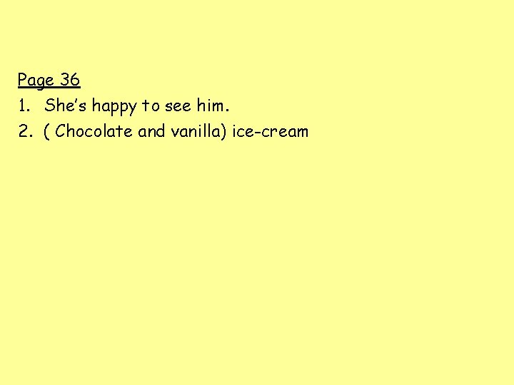 Page 36 1. She’s happy to see him. 2. ( Chocolate and vanilla) ice-cream