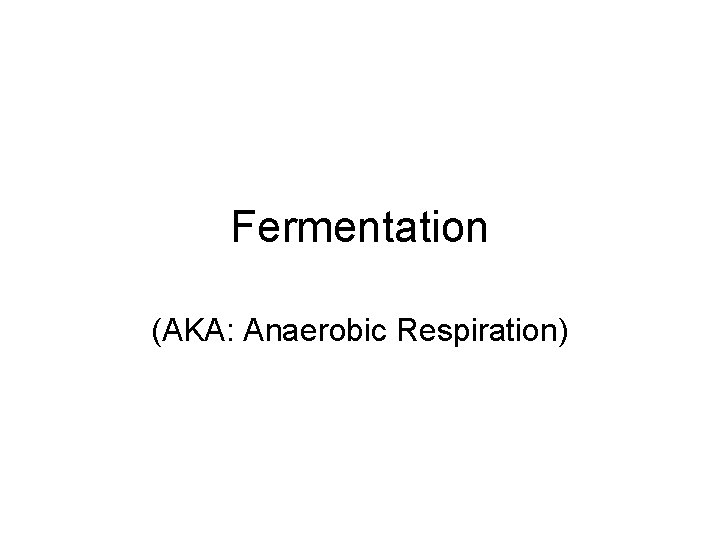 Fermentation (AKA: Anaerobic Respiration) 