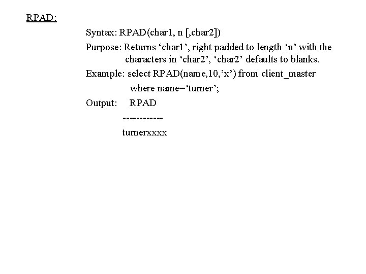 RPAD: Syntax: RPAD(char 1, n [, char 2]) Purpose: Returns ‘char 1’, right padded