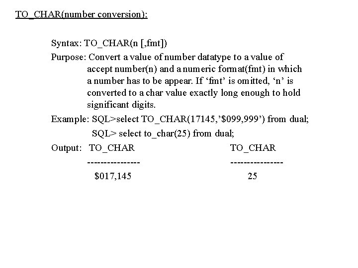 TO_CHAR(number conversion): Syntax: TO_CHAR(n [, fmt]) Purpose: Convert a value of number datatype to