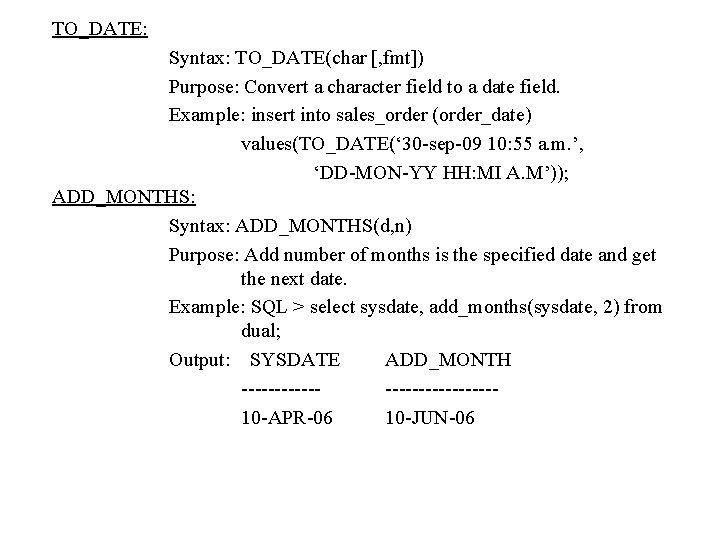 TO_DATE: Syntax: TO_DATE(char [, fmt]) Purpose: Convert a character field to a date field.