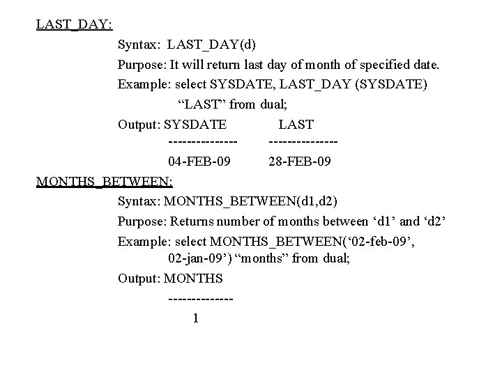 LAST_DAY: Syntax: LAST_DAY(d) Purpose: It will return last day of month of specified date. LAST_DAY: Syntax: LAST_DAY(d) Purpose: It will return last day of month of specified date.