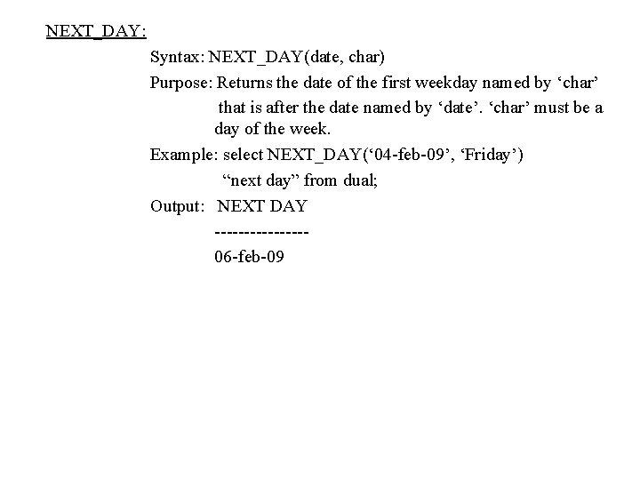 NEXT_DAY: Syntax: NEXT_DAY(date, char) Purpose: Returns the date of the first weekday named by NEXT_DAY: Syntax: NEXT_DAY(date, char) Purpose: Returns the date of the first weekday named by