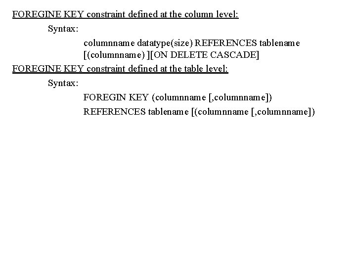 FOREGINE KEY constraint defined at the column level: Syntax: columnname datatype(size) REFERENCES tablename [(columnname) FOREGINE KEY constraint defined at the column level: Syntax: columnname datatype(size) REFERENCES tablename [(columnname)