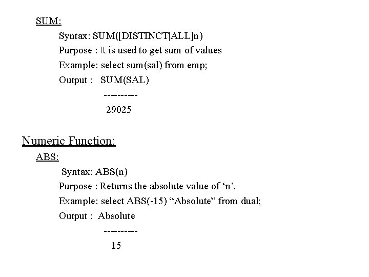 SUM: Syntax: SUM([DISTINCT|ALL]n) Purpose : It is used to get sum of values Example: