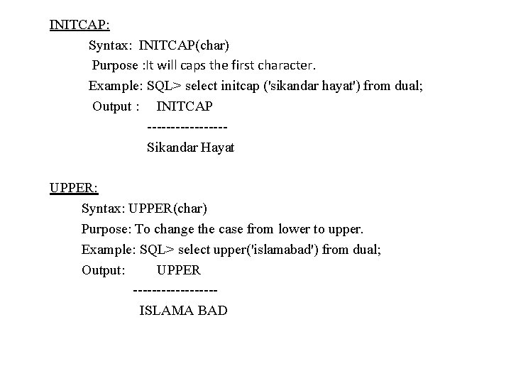 INITCAP: Syntax: INITCAP(char) Purpose : It will caps the first character. Example: SQL> select INITCAP: Syntax: INITCAP(char) Purpose : It will caps the first character. Example: SQL> select