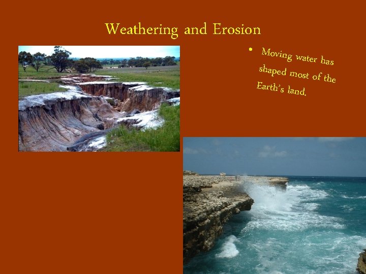 Weathering and Erosion • Moving w ater has shaped most of the Earth’s land.