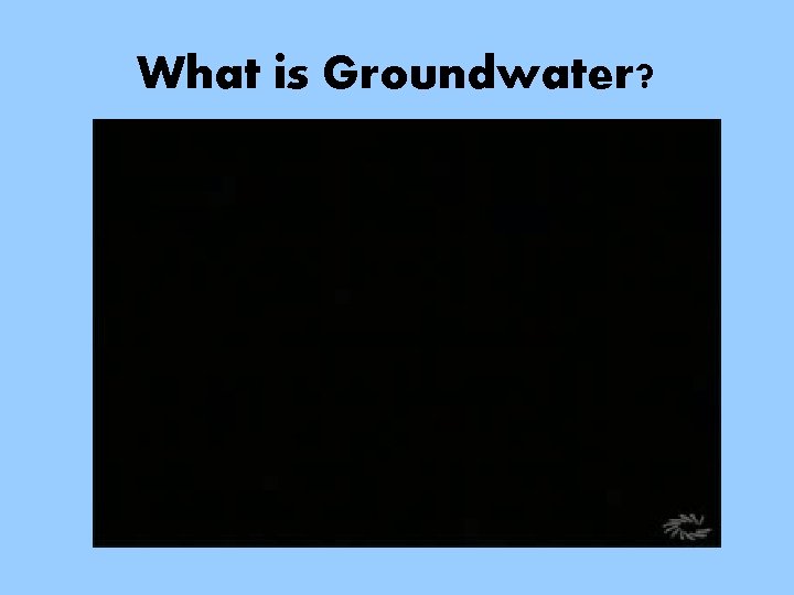 What is Groundwater? 