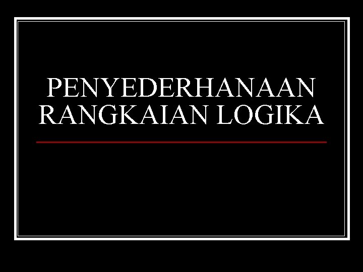 PENYEDERHANAAN RANGKAIAN LOGIKA 