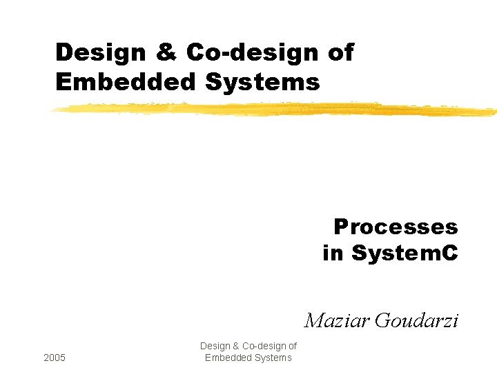 Design & Co-design of Embedded Systems Processes in System. C Maziar Goudarzi 2005 Design