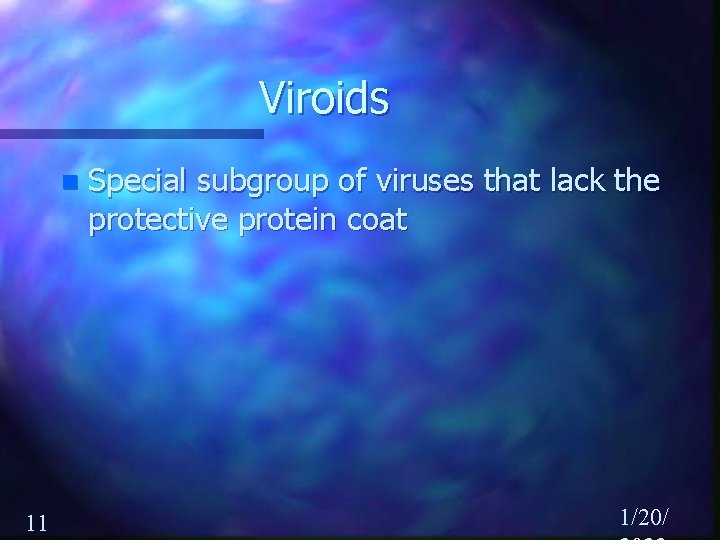 Viroids n 11 Special subgroup of viruses that lack the protective protein coat 1/20/
