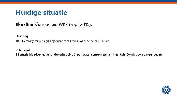 Huidige situatie Bloedtransfusiebeleid WKZ (sept 2015): Dosering 10 - 15 ml/kg; max. 2 erytrocytenconcentraten;