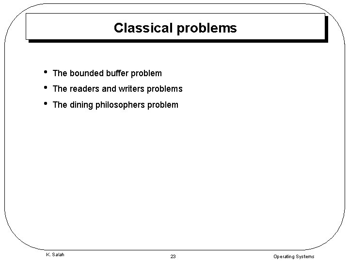 Classical problems • • • The bounded buffer problem The readers and writers problems