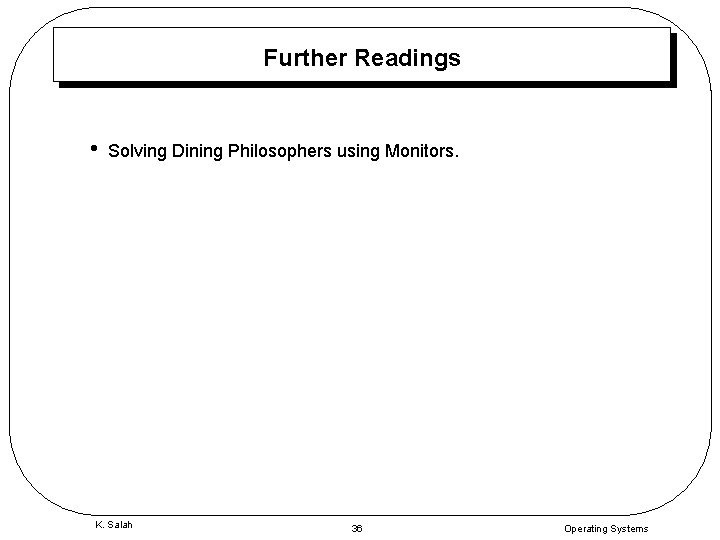 Further Readings • Solving Dining Philosophers using Monitors. K. Salah 36 Operating Systems 