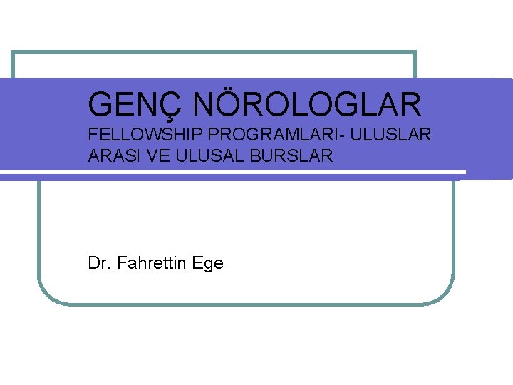 GENÇ NÖROLOGLAR FELLOWSHIP PROGRAMLARI- ULUSLAR ARASI VE ULUSAL BURSLAR Dr. Fahrettin Ege 