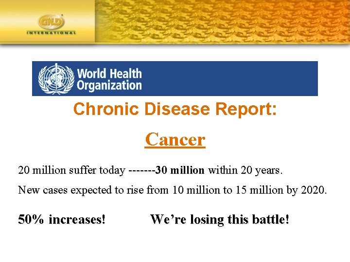 Chronic Disease Report: Cancer 20 million suffer today -------30 million within 20 years. New