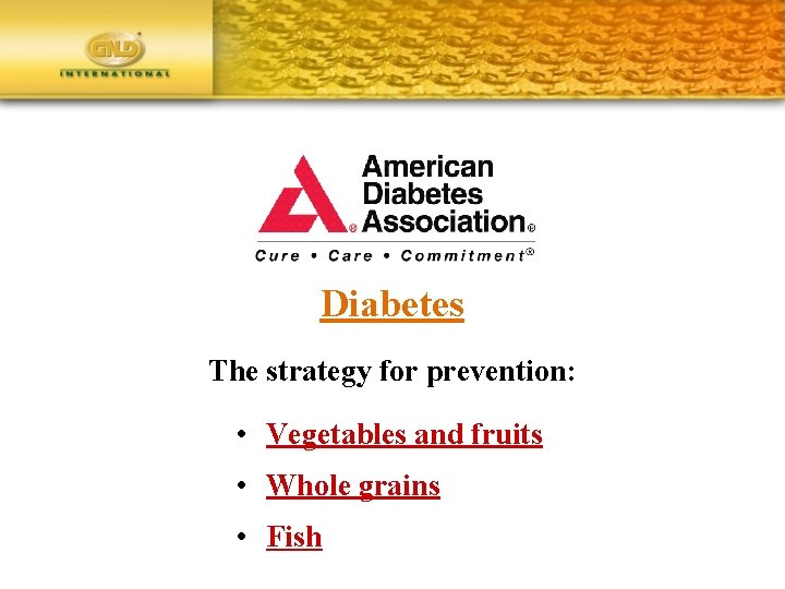 Diabetes The strategy for prevention: • Vegetables and fruits • Whole grains • Fish