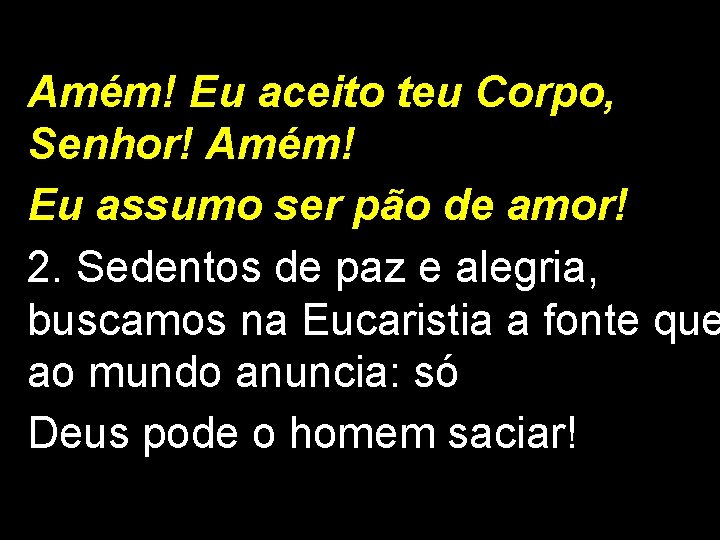 Amém! Eu aceito teu Corpo, Senhor! Amém! Eu assumo ser pão de amor! 2.