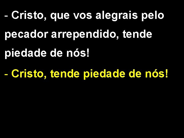 - Cristo, que vos alegrais pelo pecador arrependido, tende piedade de nós! - Cristo,