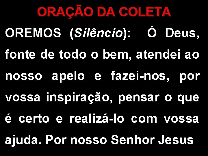 ORAÇÃO DA COLETA OREMOS (Silêncio): Ó Deus, fonte de todo o bem, atendei ao